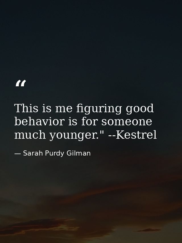This is me figuring good behavior is for someone much younger." --Kestrel — Sarah Purdy Gilman