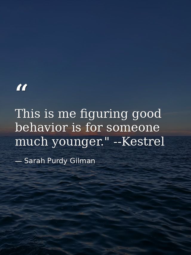 This is me figuring good behavior is for someone much younger." --Kestrel — Sarah Purdy Gilman