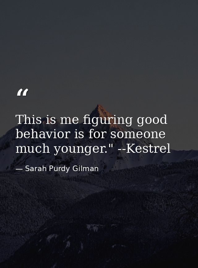 This is me figuring good behavior is for someone much younger." --Kestrel — Sarah Purdy Gilman