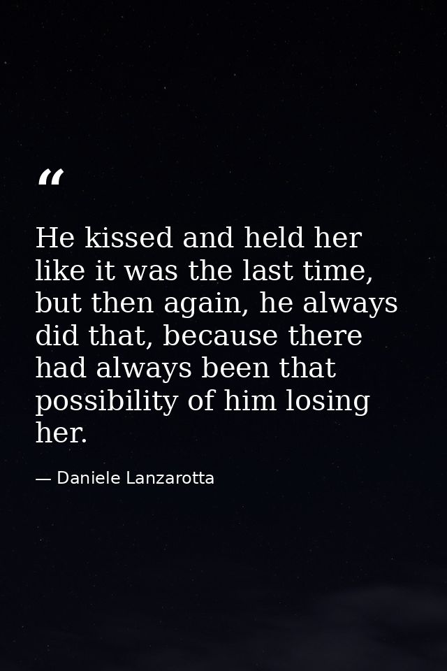 He kissed and held her like it was the last time, but then again, he always did that, because there had always been that — Daniele Lanzarotta