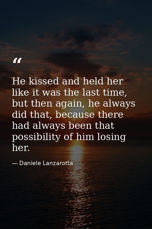 He kissed and held her like it was the last time, but then again, he always did that, because there had always been that — Daniele Lanzarotta