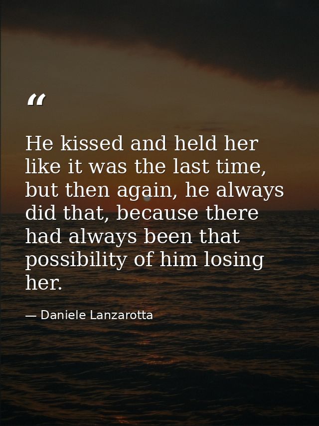 He kissed and held her like it was the last time, but then again, he always did that, because there had always been that — Daniele Lanzarotta