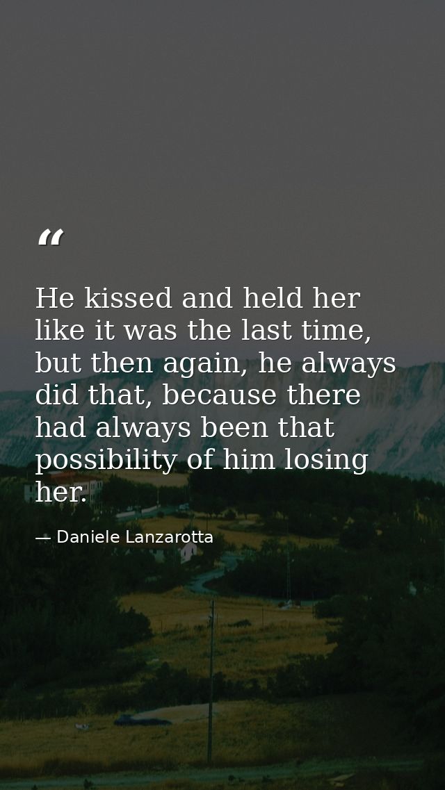 He kissed and held her like it was the last time, but then again, he always did that, because there had always been that — Daniele Lanzarotta