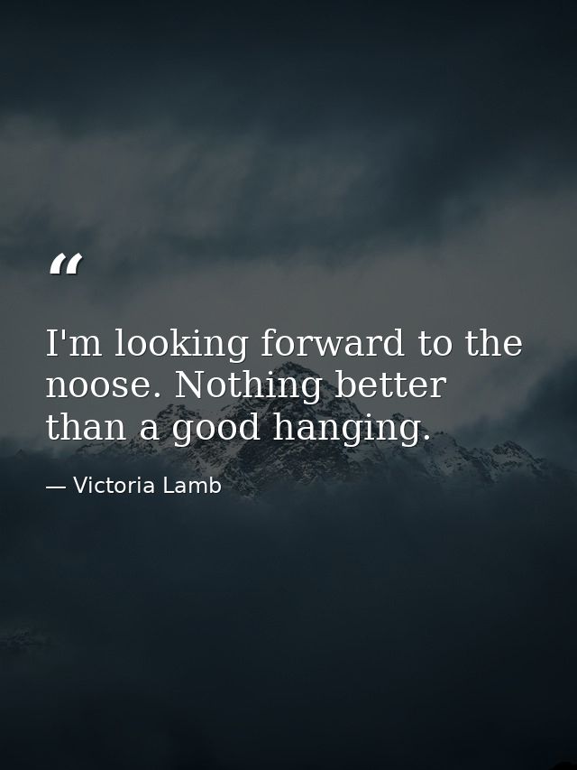 I'm looking forward to the noose. Nothing better than a good hanging. — Victoria Lamb