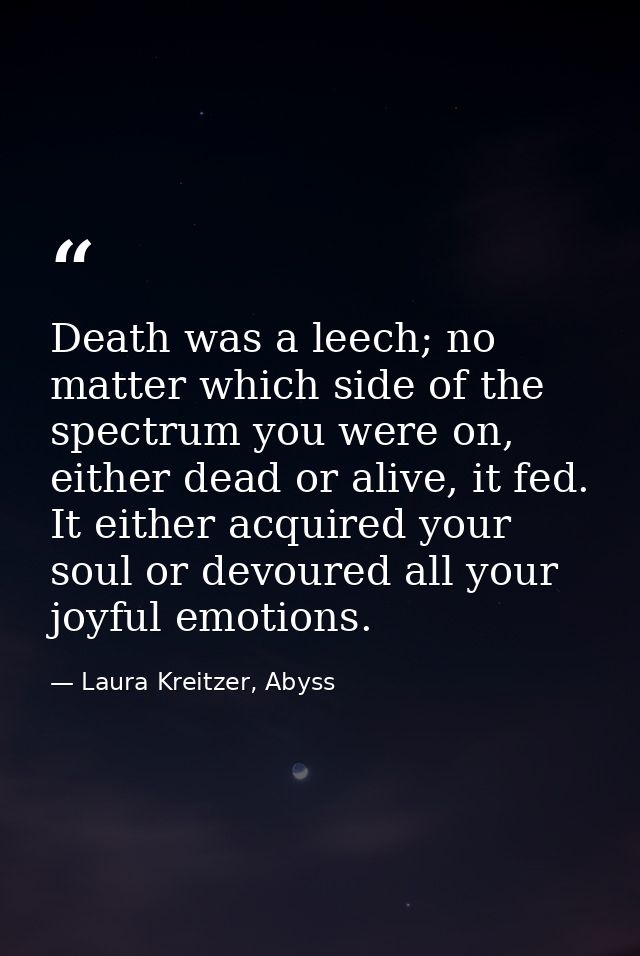 Death was a leech; no matter which side of the spectrum you were on, either dead or alive, it fed. It either acquired yo — Laura Kreitzer, Abyss