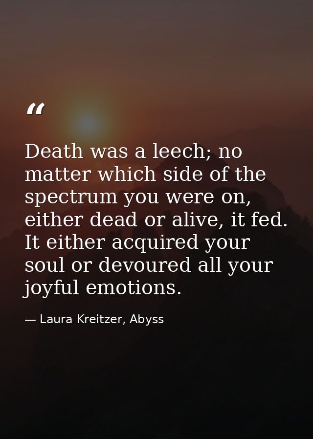 Death was a leech; no matter which side of the spectrum you were on, either dead or alive, it fed. It either acquired yo — Laura Kreitzer, Abyss