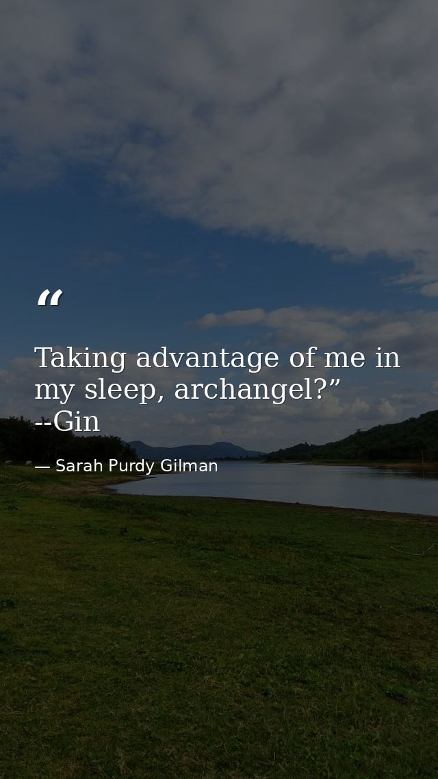 Taking advantage of me in my sleep, archangel?” --Gin — Sarah Purdy Gilman