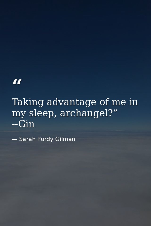 Taking advantage of me in my sleep, archangel?” --Gin — Sarah Purdy Gilman
