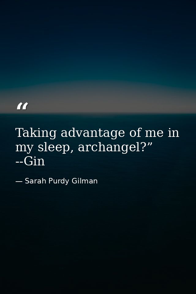 Taking advantage of me in my sleep, archangel?” --Gin — Sarah Purdy Gilman
