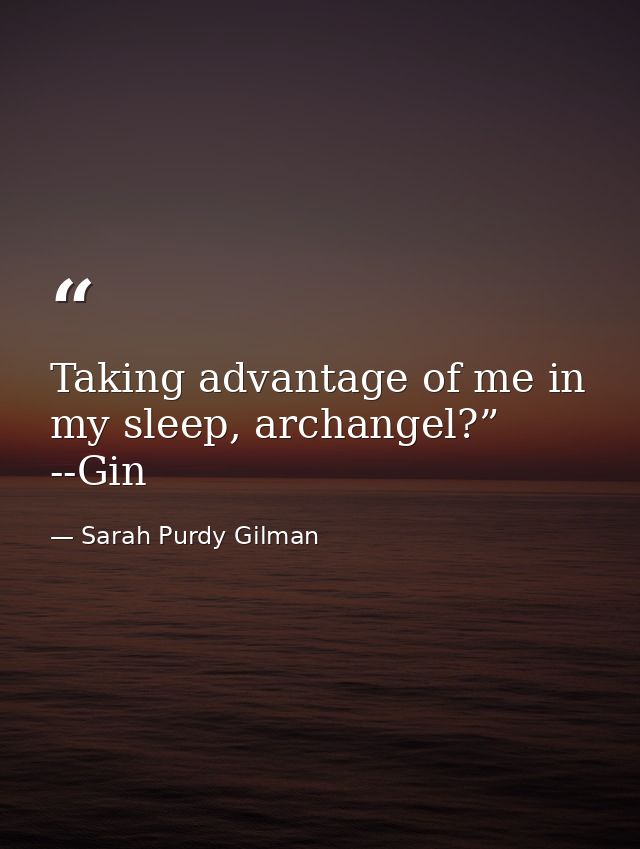 Taking advantage of me in my sleep, archangel?” --Gin — Sarah Purdy Gilman