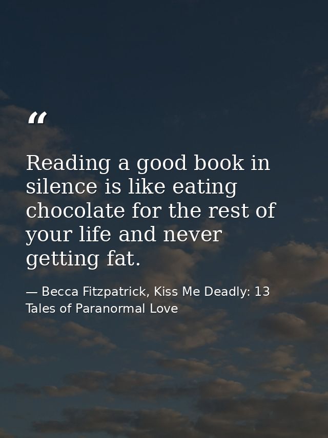 Reading a good book in silence is like eating chocolate for the rest of your life and never getting fat. — Becca Fitzpatrick, Kiss Me Deadly: 13 Tales of Paranormal Love