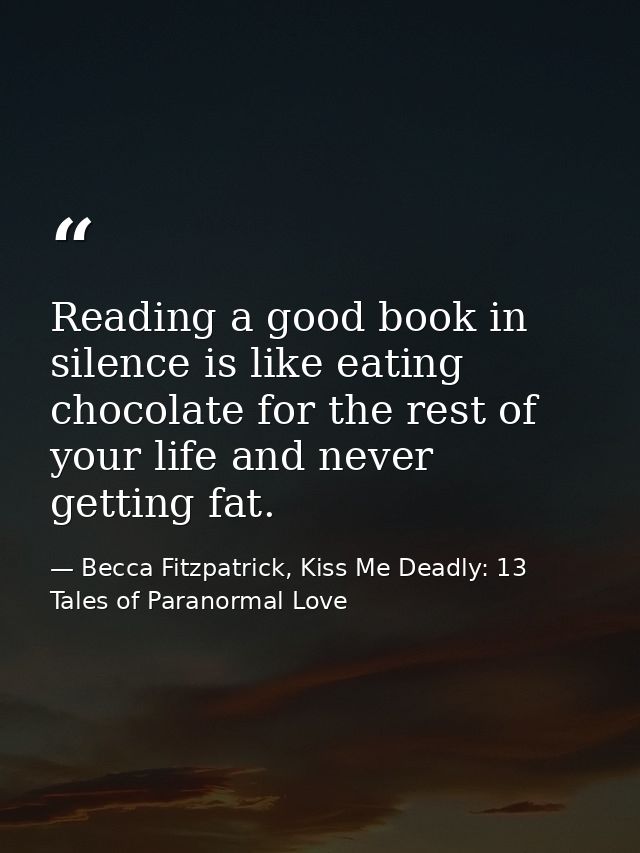 Reading a good book in silence is like eating chocolate for the rest of your life and never getting fat. — Becca Fitzpatrick, Kiss Me Deadly: 13 Tales of Paranormal Love