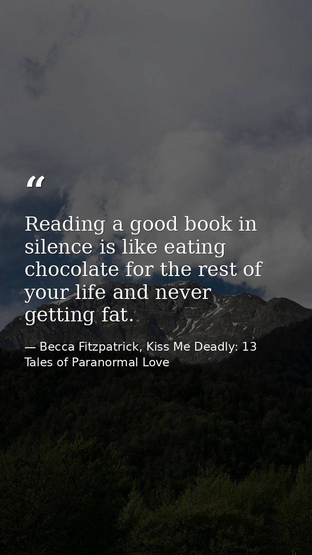 Reading a good book in silence is like eating chocolate for the rest of your life and never getting fat. — Becca Fitzpatrick, Kiss Me Deadly: 13 Tales of Paranormal Love