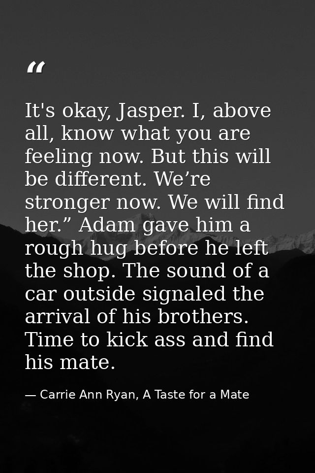 It's okay, Jasper. I, above all, know what you are feeling now. But this will be different. We’re stronger now. We will  — Carrie Ann Ryan, A Taste for a Mate