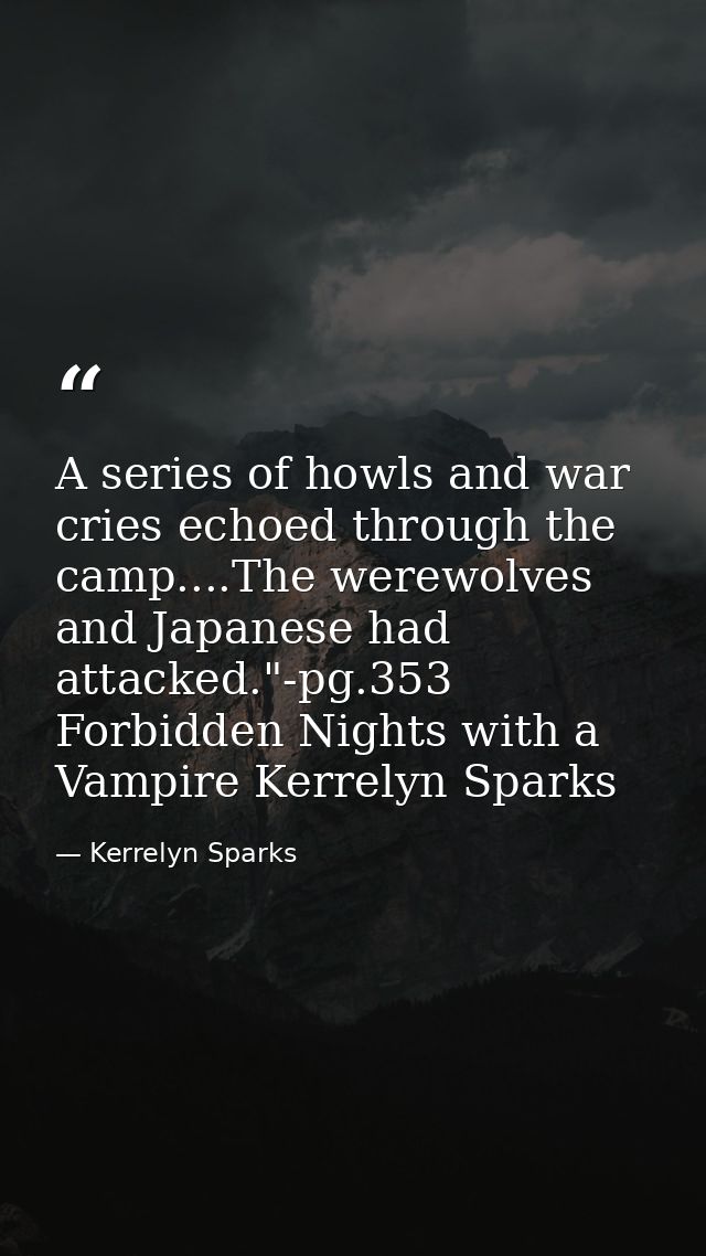 A series of howls and war cries echoed through the camp....The werewolves and Japanese had attacked."-pg.353 Forbidden N — Kerrelyn Sparks