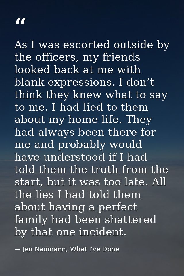 As I was escorted outside by the officers, my friends looked back at me with blank expressions. I don’t think they knew  — Jen Naumann, What I've Done