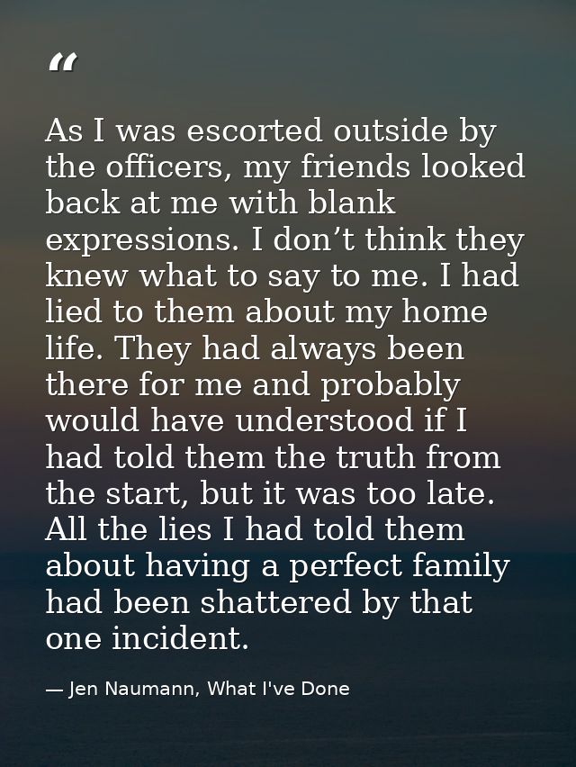 As I was escorted outside by the officers, my friends looked back at me with blank expressions. I don’t think they knew  — Jen Naumann, What I've Done
