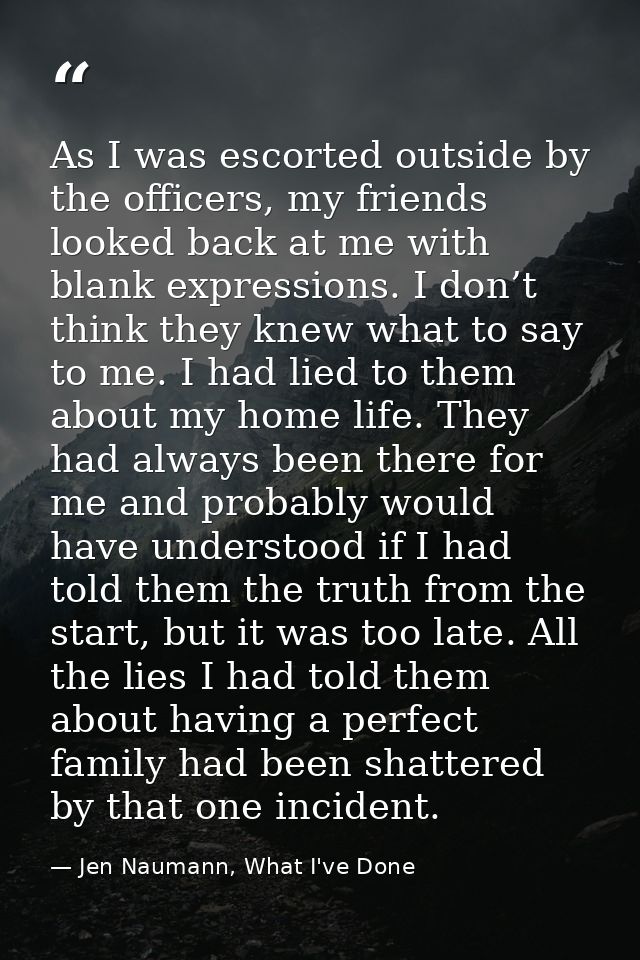 As I was escorted outside by the officers, my friends looked back at me with blank expressions. I don’t think they knew  — Jen Naumann, What I've Done