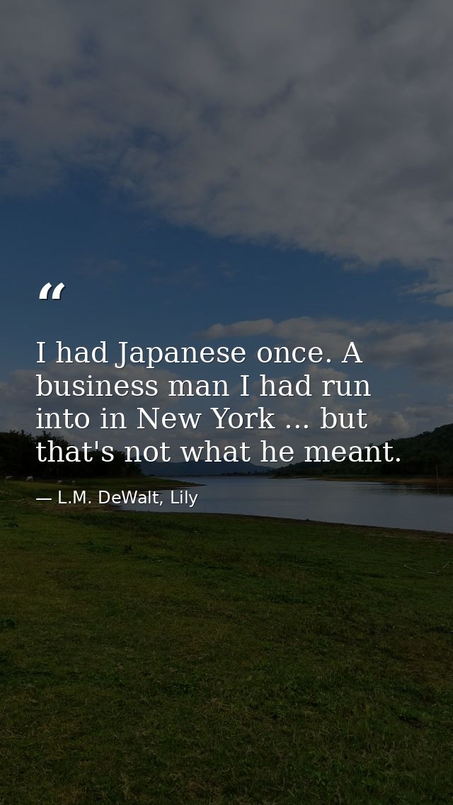I had Japanese once. A business man I had run into in New York ... but that's not what he meant. — L.M. DeWalt, Lily