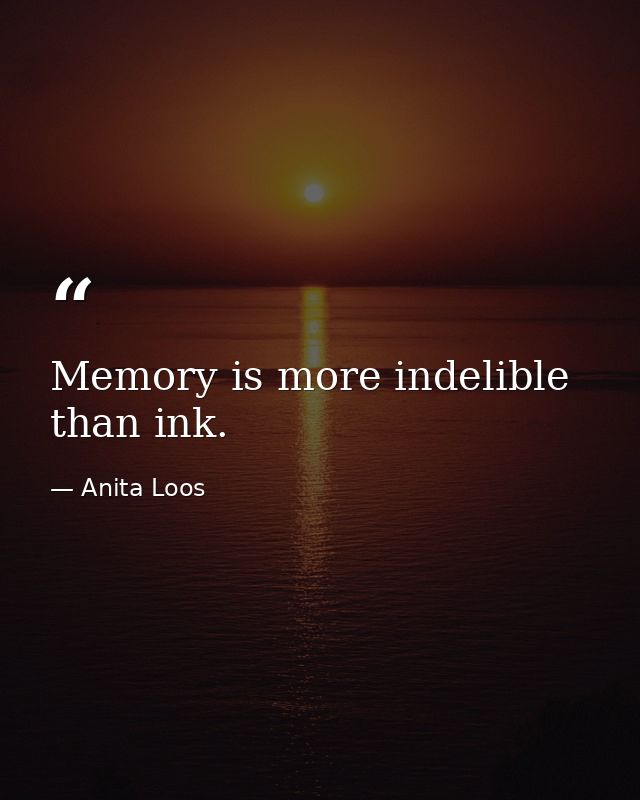 Memory is more indelible than ink. — Anita Loos