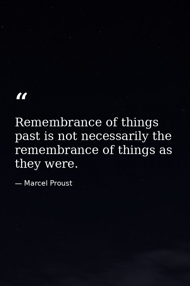 Remembrance of things past is not necessarily the remembrance of things as they were. — Marcel Proust