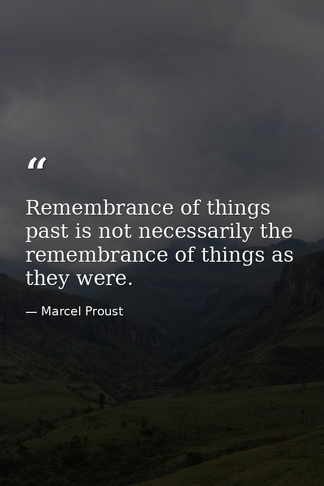 Remembrance of things past is not necessarily the remembrance of things as they were. — Marcel Proust