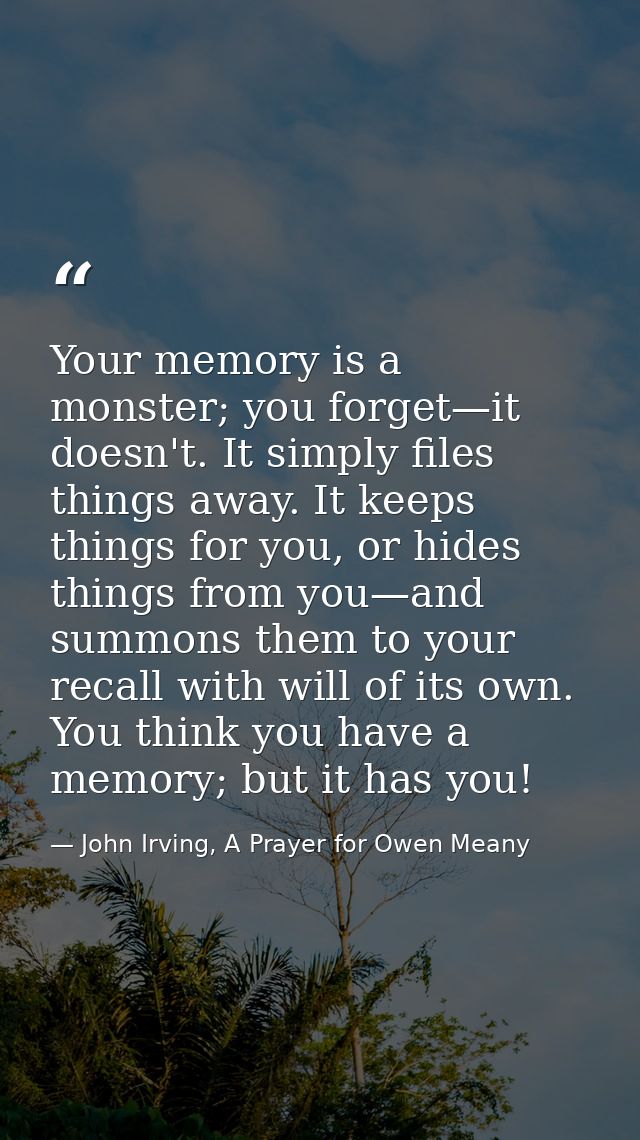 Your memory is a monster; you forget—it doesn't. It simply files things away. It keeps things for you, or hides things f — John Irving, A Prayer for Owen Meany