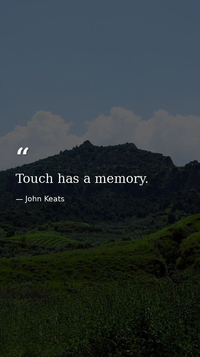 Touch has a memory. — John Keats