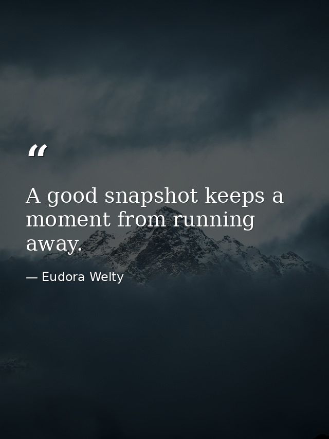 A good snapshot keeps a moment from running away. — Eudora Welty