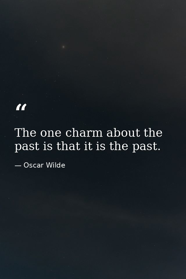 The one charm about the past is that it is the past. — Oscar Wilde