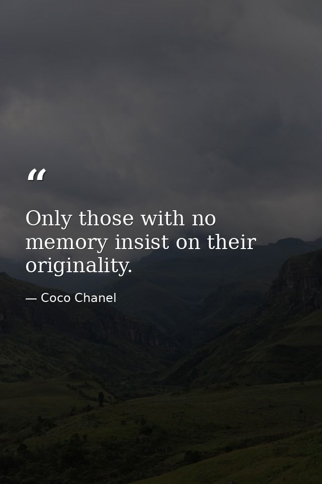Only those with no memory insist on their originality. — Coco Chanel