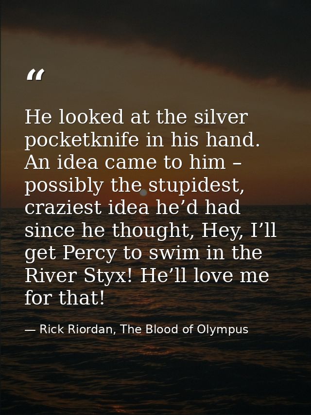 He looked at the silver pocketknife in his hand. An idea came to him – possibly the stupidest, craziest idea he’d had si — Rick Riordan, The Blood of Olympus