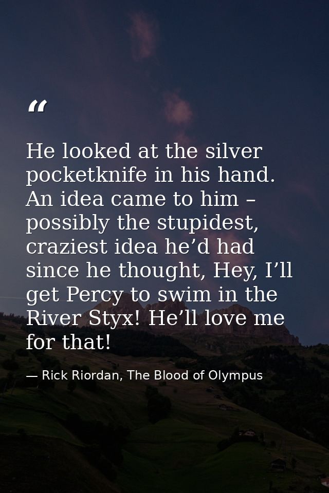 He looked at the silver pocketknife in his hand. An idea came to him – possibly the stupidest, craziest idea he’d had si — Rick Riordan, The Blood of Olympus