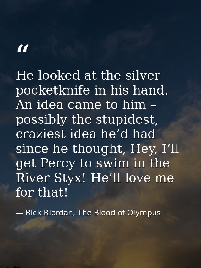 He looked at the silver pocketknife in his hand. An idea came to him – possibly the stupidest, craziest idea he’d had si — Rick Riordan, The Blood of Olympus