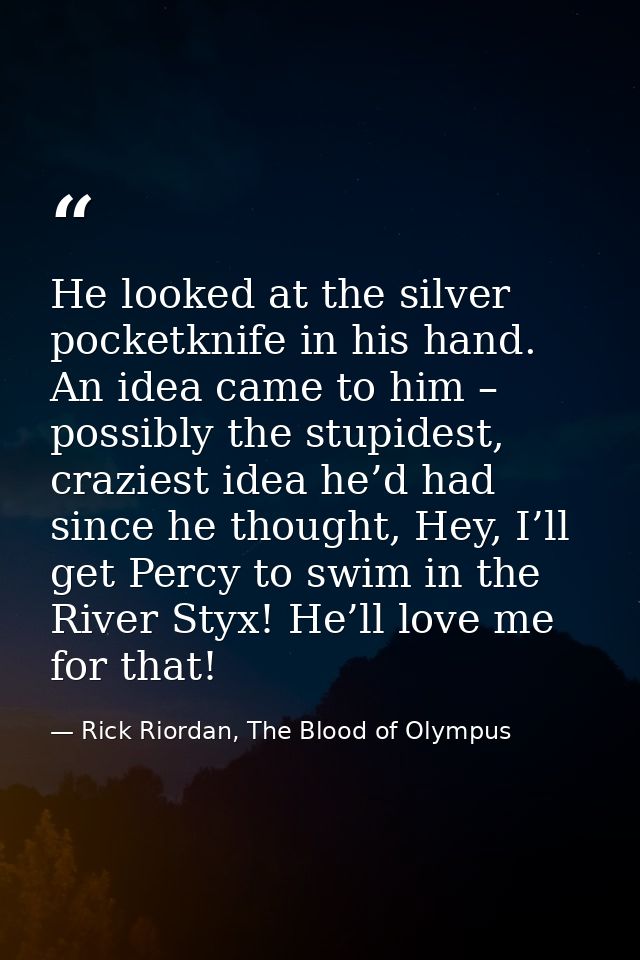 He looked at the silver pocketknife in his hand. An idea came to him – possibly the stupidest, craziest idea he’d had si — Rick Riordan, The Blood of Olympus
