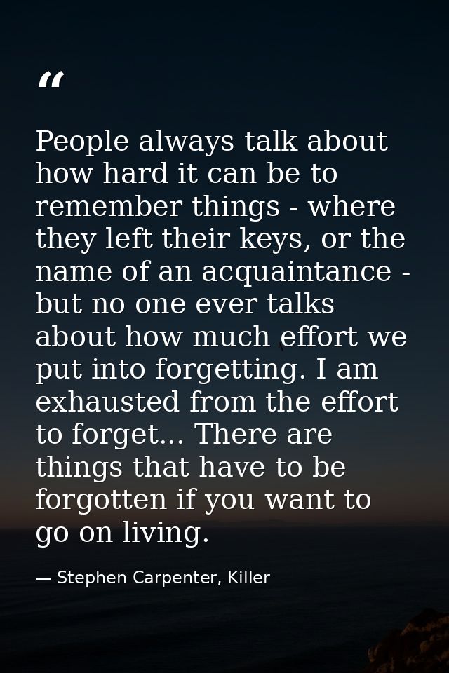 People always talk about how hard it can be to remember things - where they left their keys, or the name of an acquainta — Stephen Carpenter, Killer