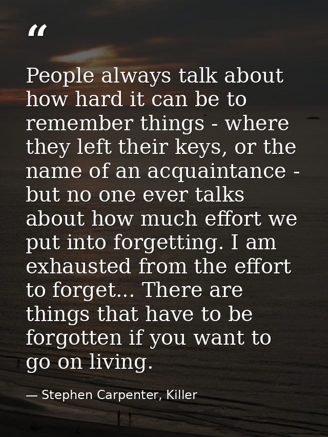 People always talk about how hard it can be to remember things - where they left their keys, or the name of an acquainta — Stephen Carpenter, Killer