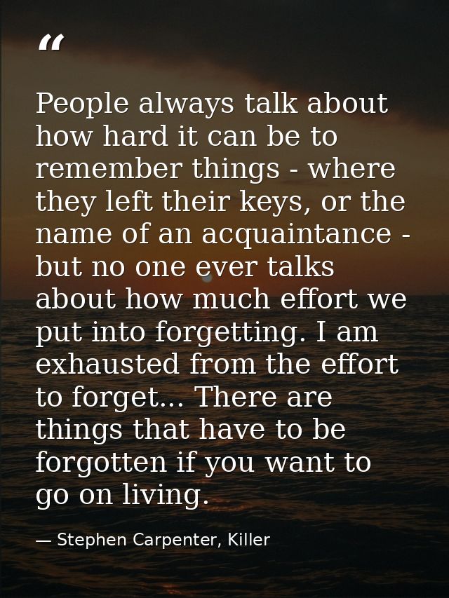 People always talk about how hard it can be to remember things - where they left their keys, or the name of an acquainta — Stephen Carpenter, Killer