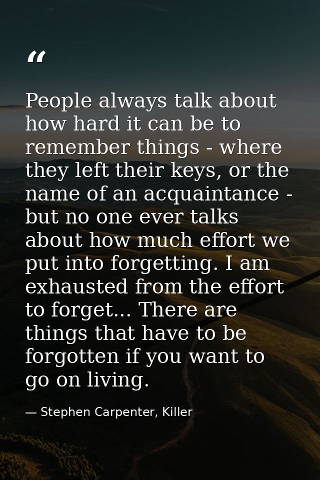 People always talk about how hard it can be to remember things - where they left their keys, or the name of an acquainta — Stephen Carpenter, Killer