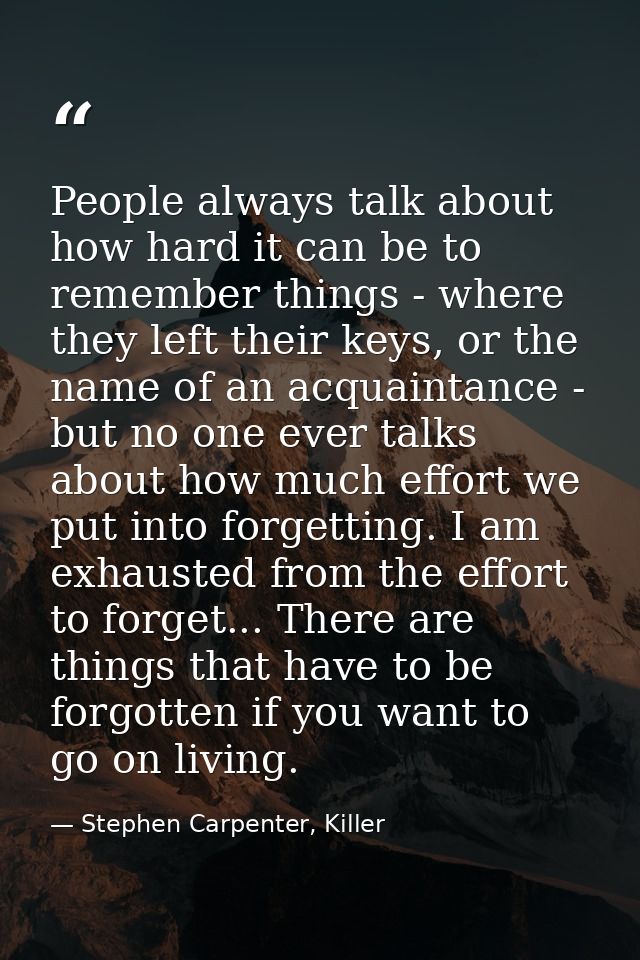 People always talk about how hard it can be to remember things - where they left their keys, or the name of an acquainta — Stephen Carpenter, Killer
