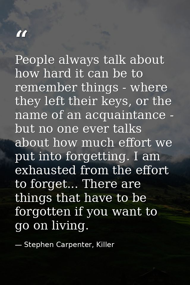 People always talk about how hard it can be to remember things - where they left their keys, or the name of an acquainta — Stephen Carpenter, Killer
