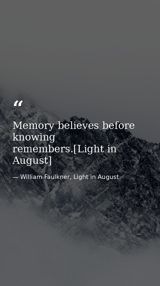 Memory believes before knowing remembers.[Light in August] — William Faulkner, Light in August