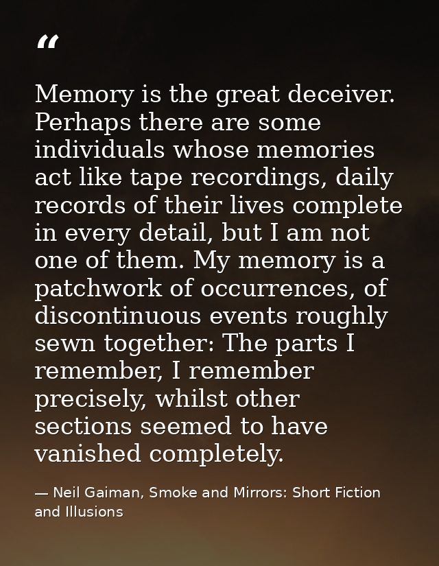 Memory is the great deceiver. Perhaps there are some individuals whose memories act like tape recordings, daily records  — Neil Gaiman, Smoke and Mirrors: Short Fiction and Illusions
