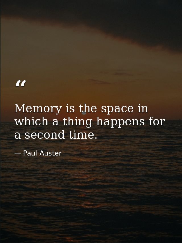 Memory is the space in which a thing happens for a second time. — Paul Auster