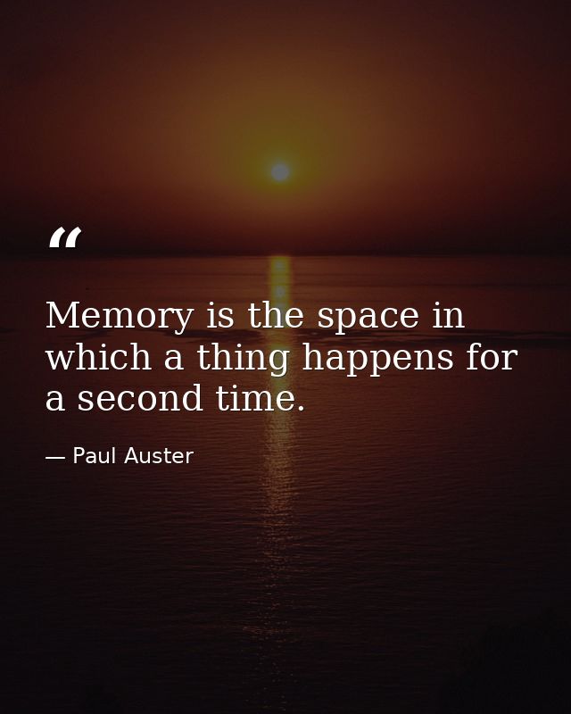 Memory is the space in which a thing happens for a second time. — Paul Auster