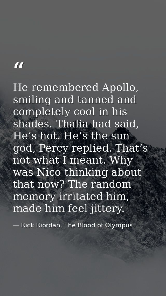 He remembered Apollo, smiling and tanned and completely cool in his shades. Thalia had said, He’s hot. He’s the sun god, — Rick Riordan, The Blood of Olympus
