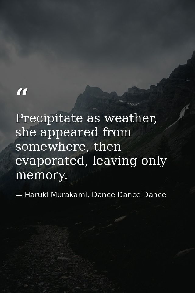 Precipitate as weather, she appeared from somewhere, then evaporated, leaving only memory. — Haruki Murakami, Dance Dance Dance