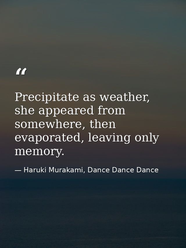 Precipitate as weather, she appeared from somewhere, then evaporated, leaving only memory. — Haruki Murakami, Dance Dance Dance