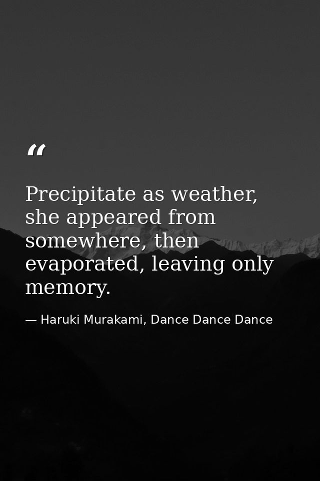 Precipitate as weather, she appeared from somewhere, then evaporated, leaving only memory. — Haruki Murakami, Dance Dance Dance