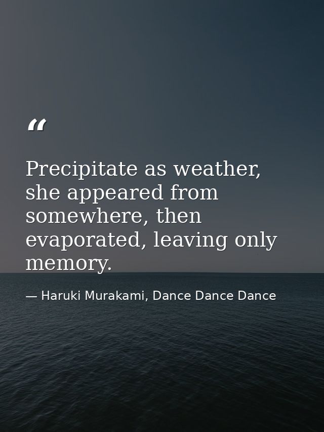 Precipitate as weather, she appeared from somewhere, then evaporated, leaving only memory. — Haruki Murakami, Dance Dance Dance
